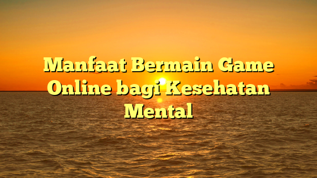 Manfaat Bermain Game Online bagi Kesehatan Mental