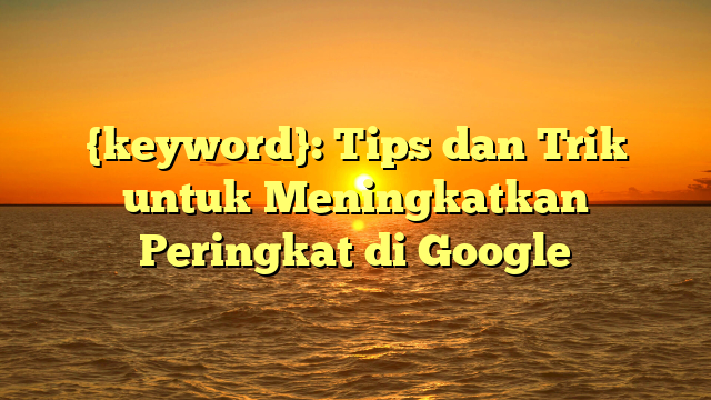 {keyword}: Tips dan Trik untuk Meningkatkan Peringkat di Google