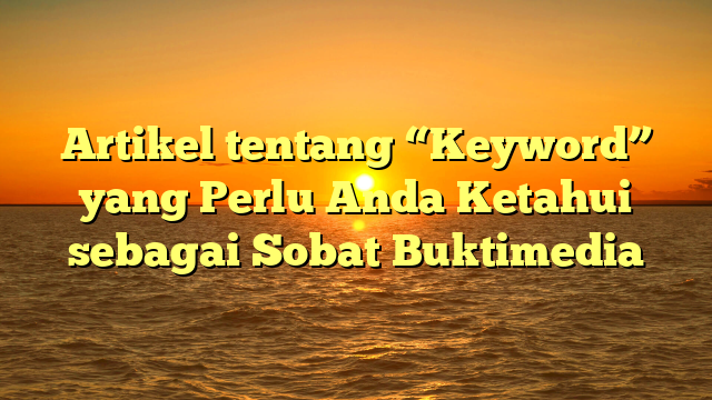 Artikel tentang “Keyword” yang Perlu Anda Ketahui sebagai Sobat Buktimedia