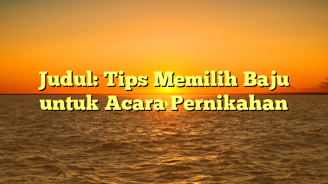 Judul: Tips Memilih Baju untuk Acara Pernikahan