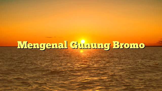 Mengenal Gunung Bromo